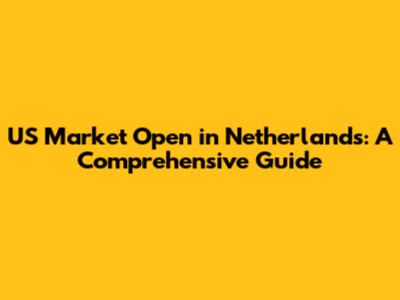US Market Open in Netherlands: A Comprehensive Guide
