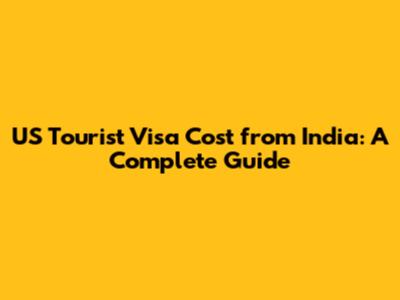 US Tourist Visa Cost from India: A Complete Guide