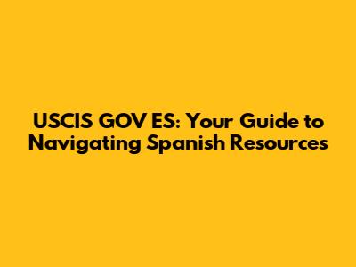 USCIS GOV ES: Your Guide to Navigating Spanish Resources