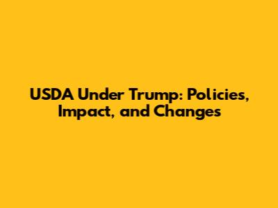 USDA Under Trump: Policies, Impact, and Changes