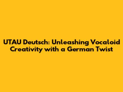 UTAU Deutsch: Unleashing Vocaloid Creativity with a German Twist