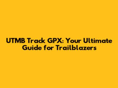 UTMB Track GPX: Your Ultimate Guide for Trailblazers