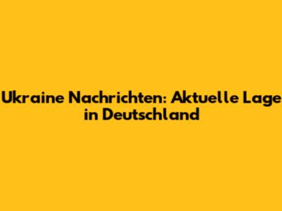 Ukraine Nachrichten: Aktuelle Lage in Deutschland