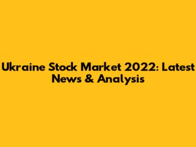 Ukraine Stock Market 2022: Latest News & Analysis