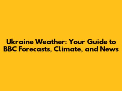 Ukraine Weather: Your Guide to BBC Forecasts, Climate, and News
