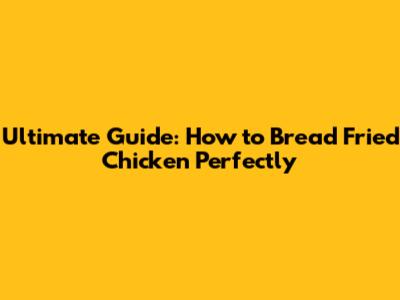 Ultimate Guide: How to Bread Fried Chicken Perfectly