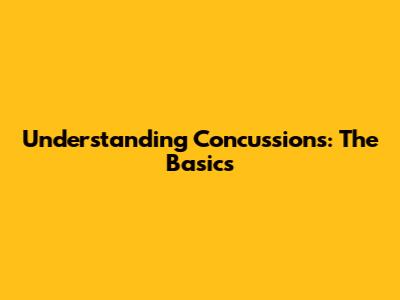 Understanding Concussions: The Basics