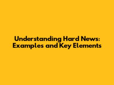 Understanding Hard News: Examples and Key Elements