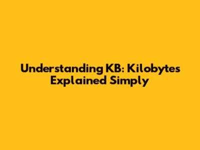 Understanding KB: Kilobytes Explained Simply