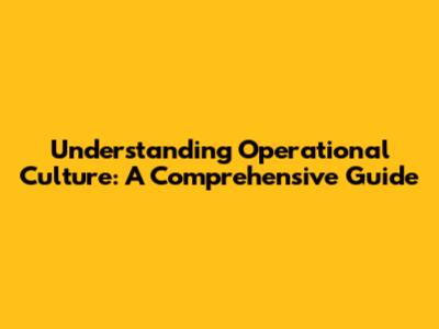 Understanding Operational Culture: A Comprehensive Guide