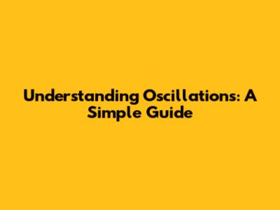 Understanding Oscillations: A Simple Guide