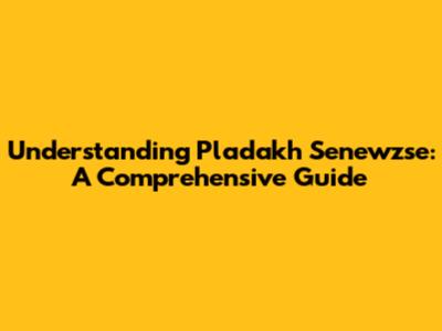 Understanding Pladakh Senewzse: A Comprehensive Guide