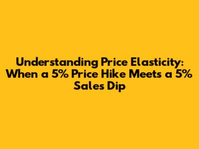 Understanding Price Elasticity: When a 5% Price Hike Meets a 5% Sales Dip