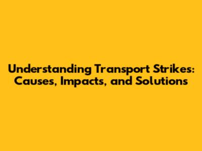 Understanding Transport Strikes: Causes, Impacts, and Solutions