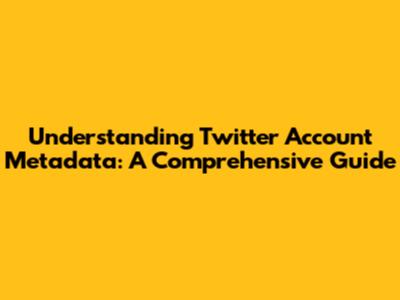 Understanding Twitter Account Metadata: A Comprehensive Guide