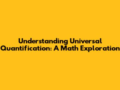 Understanding Universal Quantification: A Math Exploration