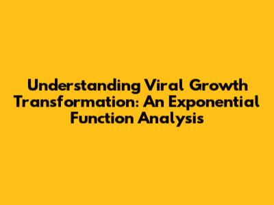 Understanding Viral Growth Transformation: An Exponential Function Analysis
