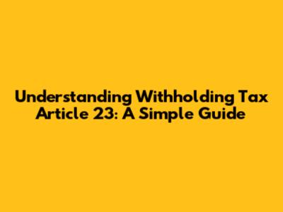 Understanding Withholding Tax Article 23: A Simple Guide