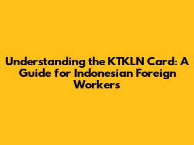 Understanding the KTKLN Card: A Guide for Indonesian Foreign Workers