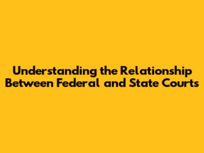Understanding the Relationship Between Federal and State Courts