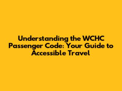 Understanding the WCHC Passenger Code: Your Guide to Accessible Travel