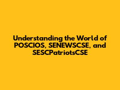 Understanding the World of POSCIOS, SENEWSCSE, and SESCPatriotsCSE
