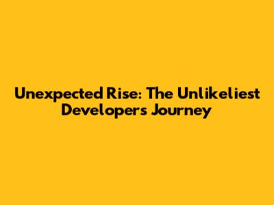 Unexpected Rise: The Unlikeliest Developer's Journey