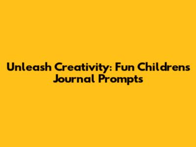 Unleash Creativity: Fun Children's Journal Prompts