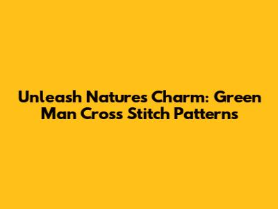 Unleash Nature's Charm: Green Man Cross Stitch Patterns