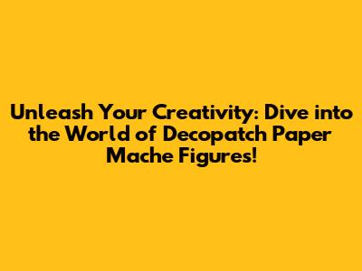 Unleash Your Creativity: Dive into the World of Decopatch Paper Mache Figures!