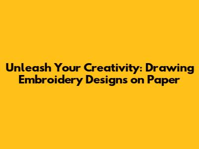 Unleash Your Creativity: Drawing Embroidery Designs on Paper