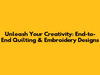 Unleash Your Creativity: End-to-End Quilting & Embroidery Designs