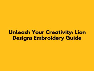 Unleash Your Creativity: Lion Designs Embroidery Guide