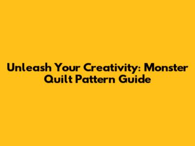 Unleash Your Creativity: Monster Quilt Pattern Guide
