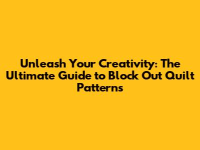 Unleash Your Creativity: The Ultimate Guide to Block Out Quilt Patterns