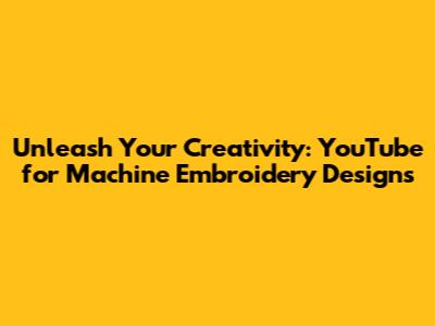 Unleash Your Creativity: YouTube for Machine Embroidery Designs