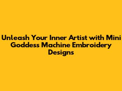 Unleash Your Inner Artist with Mini Goddess Machine Embroidery Designs