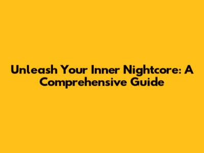 Unleash Your Inner Nightcore: A Comprehensive Guide