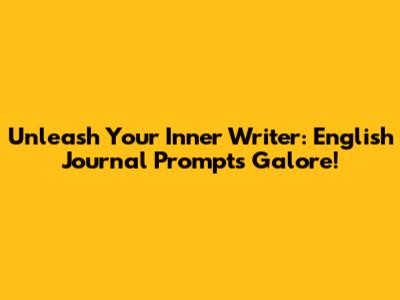 Unleash Your Inner Writer: English Journal Prompts Galore!