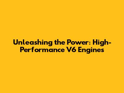 Unleashing the Power: High-Performance V6 Engines