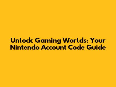 Unlock Gaming Worlds: Your Nintendo Account Code Guide