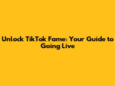 Unlock TikTok Fame: Your Guide to Going Live