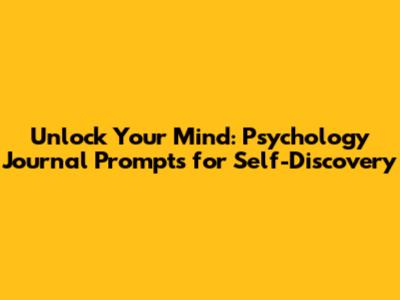 Unlock Your Mind: Psychology Journal Prompts for Self-Discovery