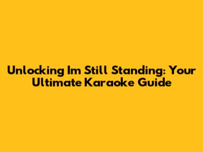 Unlocking 'I'm Still Standing': Your Ultimate Karaoke Guide