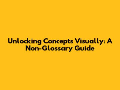 Unlocking Concepts Visually: A Non-Glossary Guide