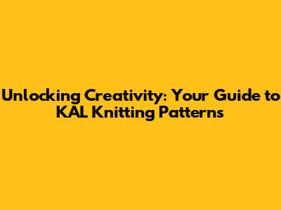 Unlocking Creativity: Your Guide to KAL Knitting Patterns