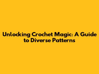 Unlocking Crochet Magic: A Guide to Diverse Patterns