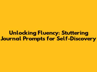 Unlocking Fluency: Stuttering Journal Prompts for Self-Discovery