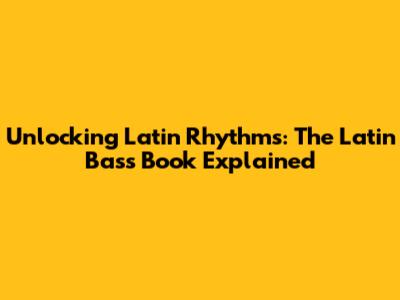 Unlocking Latin Rhythms: The Latin Bass Book Explained