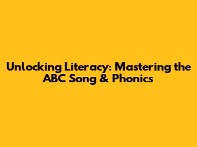 Unlocking Literacy: Mastering the ABC Song & Phonics